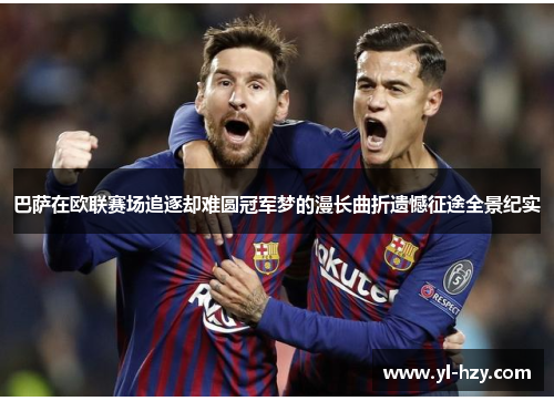 巴萨在欧联赛场追逐却难圆冠军梦的漫长曲折遗憾征途全景纪实