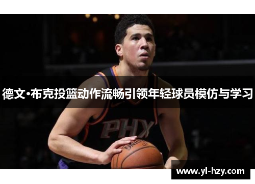 德文·布克投篮动作流畅引领年轻球员模仿与学习